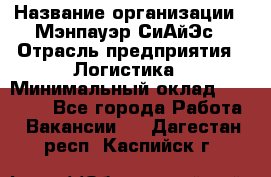 Sales support specialist › Название организации ­ Мэнпауэр СиАйЭс › Отрасль предприятия ­ Логистика › Минимальный оклад ­ 55 000 - Все города Работа » Вакансии   . Дагестан респ.,Каспийск г.